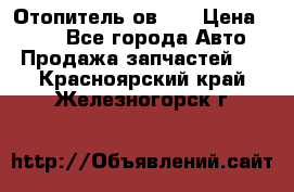 Отопитель ов 30 › Цена ­ 100 - Все города Авто » Продажа запчастей   . Красноярский край,Железногорск г.